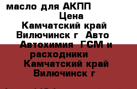 масло для АКПП Toyota atf Tape-IV › Цена ­ 500 - Камчатский край, Вилючинск г. Авто » Автохимия, ГСМ и расходники   . Камчатский край,Вилючинск г.